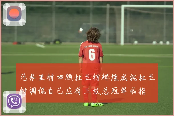 范弗里特回顾杜兰特辉煌成就杜兰特调侃自己应有三枚总冠军戒指