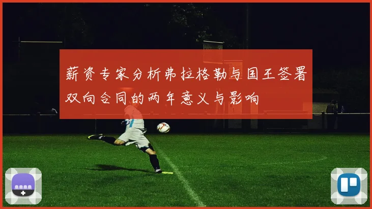薪资专家分析弗拉格勒与国王签署双向合同的两年意义与影响