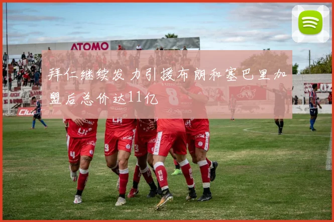 拜仁继续发力引援布朗和塞巴里加盟后总价达11亿