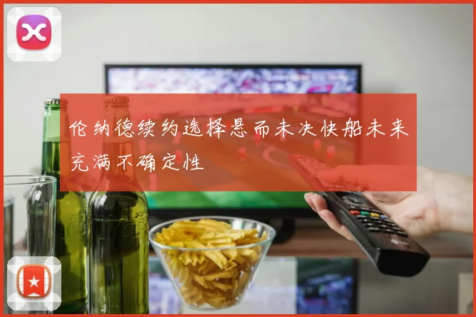 伦纳德续约选择悬而未决快船未来充满不确定性