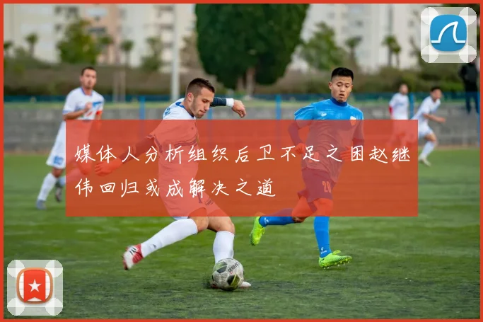 媒体人分析组织后卫不足之困赵继伟回归或成解决之道