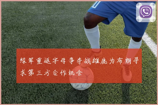 绿军重返字母争夺战雄鹿为布朗寻求第三方合作机会