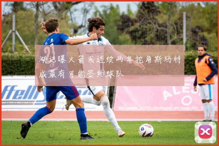 湖记曝火箭或连续两年挖角斯玛特成最有可能签约球队