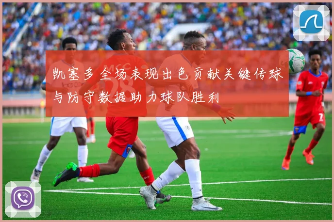 凯塞多全场表现出色贡献关键传球与防守数据助力球队胜利