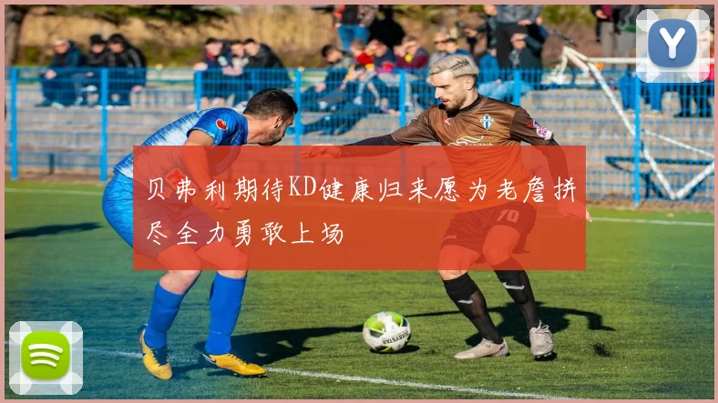贝弗利期待KD健康归来愿为老詹拼尽全力勇敢上场
